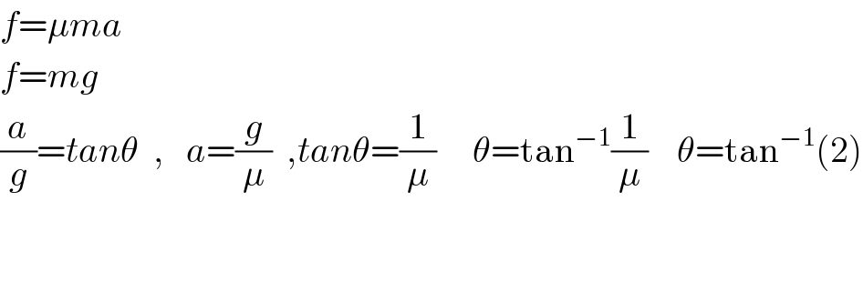 f=μma  f=mg  (a/g)=tanθ  ,   a=(g/μ)  ,tanθ=(1/μ)     θ=tan^(−1) (1/μ)    θ=tan^(−1) (2)                                                                                                       