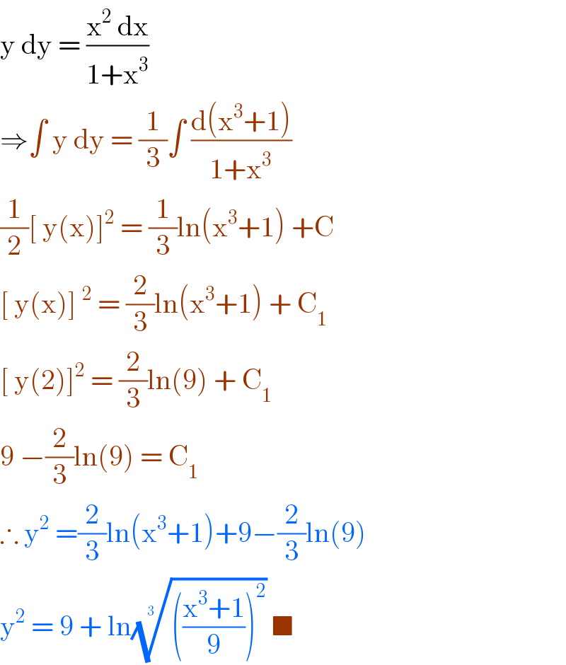 y dy = ((x^2  dx)/(1+x^3 ))  ⇒∫ y dy = (1/3)∫ ((d(x^3 +1))/(1+x^3 ))  (1/2)[ y(x)]^2  = (1/3)ln(x^3 +1) +C   [ y(x)]^2  = (2/3)ln(x^3 +1) + C_1   [ y(2)]^2  = (2/3)ln(9) + C_1   9 −(2/3)ln(9) = C_1   ∴ y^2  =(2/3)ln(x^3 +1)+9−(2/3)ln(9)  y^2  = 9 + ln(((((x^3 +1)/9))^2 ))^(1/(3  ))  ■  