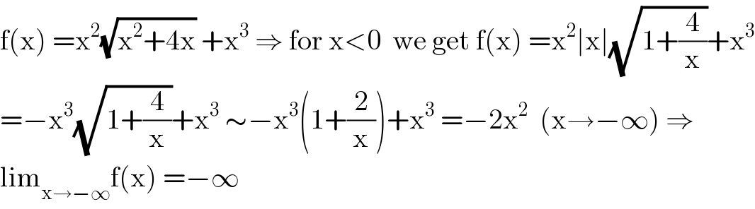 f(x) =x^2 (√(x^2 +4x)) +x^3  ⇒ for x<0  we get f(x) =x^2 ∣x∣(√(1+(4/x)))+x^3   =−x^3 (√(1+(4/x)))+x^3  ∼−x^3 (1+(2/x))+x^3  =−2x^2   (x→−∞) ⇒  lim_(x→−∞) f(x) =−∞  