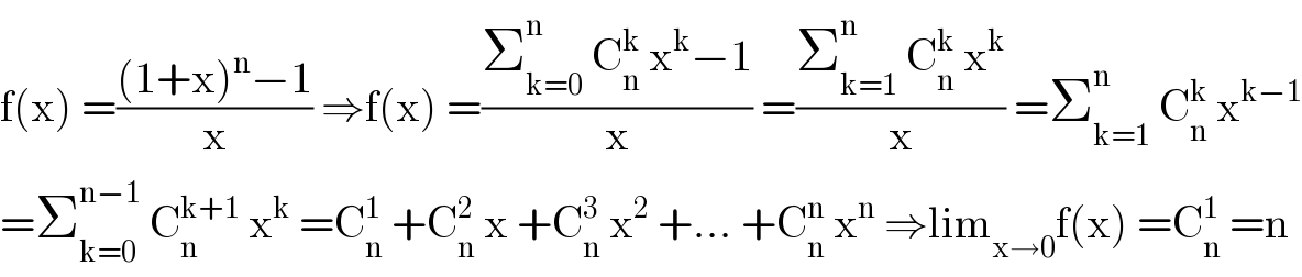 f(x) =(((1+x)^n −1)/x) ⇒f(x) =((Σ_(k=0) ^n  C_n ^k  x^k −1)/x) =((Σ_(k=1) ^n  C_n ^k  x^k )/x) =Σ_(k=1) ^n  C_n ^k  x^(k−1)   =Σ_(k=0) ^(n−1)  C_n ^(k+1)  x^k  =C_n ^1  +C_n ^2  x +C_n ^3  x^2  +... +C_n ^n  x^n  ⇒lim_(x→0) f(x) =C_n ^1  =n  