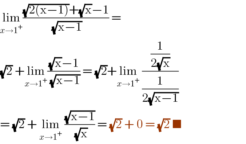 lim_(x→1^+ ) (((√(2(x−1)))+(√x)−1)/(√(x−1))) =  (√2) +lim_(x→1^+ ) (((√x)−1)/(√(x−1))) = (√2)+lim_(x→1^+ )  ((1/(2(√x)))/(1/(2(√(x−1)))))  = (√2) + lim_(x→1^+ )  ((√(x−1))/(√x)) = (√2) + 0 = (√2) ■  