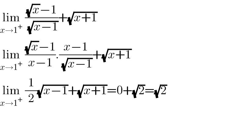 lim_(x→1^+ )  (((√x)−1)/(√(x−1)))+(√(x+1))  lim_(x→1^+ )  (((√x)−1)/(x−1)).((x−1)/(√(x−1)))+(√(x+1))  lim_(x→1^+ )  (1/2)(√(x−1))+(√(x+1))=0+(√2)=(√2)    