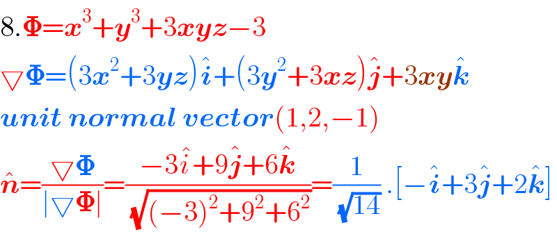 8.𝚽=x^3 +y^3 +3xyz−3  ▽𝚽=(3x^2 +3yz)i^� +(3y^2 +3xz)j^� +3xyk^�   unit normal vector(1,2,−1)  n^� =((▽𝚽)/(∣▽𝚽∣))=((−3i^� +9j^� +6k^� )/(√((−3)^2 +9^2 +6^2 )))=(1/(√(14))) .[−i^� +3j^� +2k^� ]  