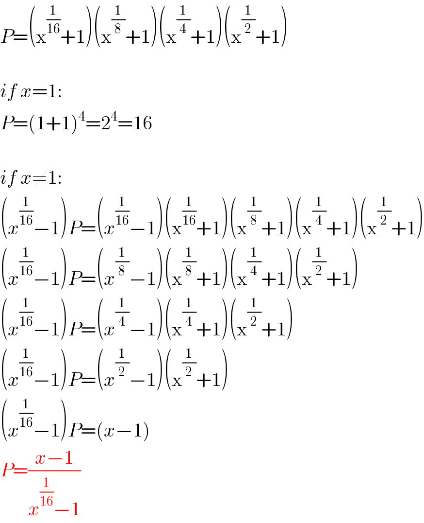 P=(x^(1/(16)) +1)(x^(1/8) +1)(x^(1/4) +1)(x^(1/2) +1)    if x=1:  P=(1+1)^4 =2^4 =16    if x≠1:  (x^(1/(16)) −1)P=(x^(1/(16)) −1)(x^(1/(16)) +1)(x^(1/8) +1)(x^(1/4) +1)(x^(1/2) +1)  (x^(1/(16)) −1)P=(x^(1/8) −1)(x^(1/8) +1)(x^(1/4) +1)(x^(1/2) +1)  (x^(1/(16)) −1)P=(x^(1/4) −1)(x^(1/4) +1)(x^(1/2) +1)  (x^(1/(16)) −1)P=(x^(1/2) −1)(x^(1/2) +1)  (x^(1/(16)) −1)P=(x−1)  P=((x−1)/(x^(1/(16)) −1))  