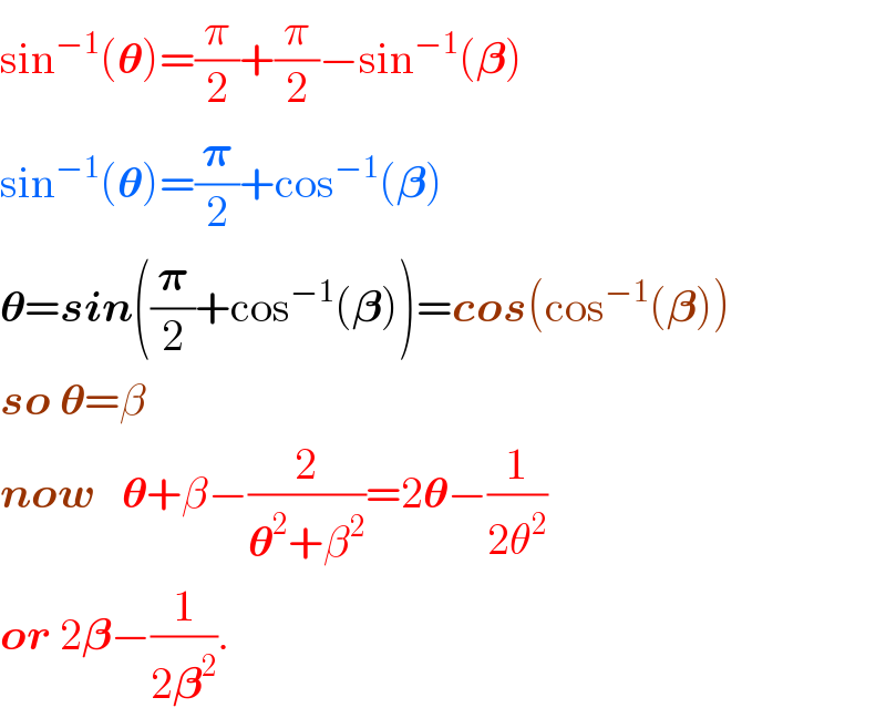 sin^(−1) (𝛉)=(π/2)+(π/2)−sin^(−1) (𝛃)  sin^(−1) (𝛉)=(𝛑/2)+cos^(−1) (𝛃)  𝛉=sin((𝛑/2)+cos^(−1) (𝛃))=cos(cos^(−1) (𝛃))  so 𝛉=β  now   𝛉+β−(2/(𝛉^2 +β^2 ))=2𝛉−(1/(2θ^2 ))  or 2𝛃−(1/(2𝛃^2 )).  