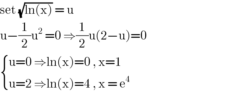 set (√(ln(x))) = u  u−(1/2)u^2  =0 ⇒(1/2)u(2−u)=0   { ((u=0 ⇒ln(x)=0 , x=1)),((u=2 ⇒ln(x)=4 , x = e^4 )) :}    