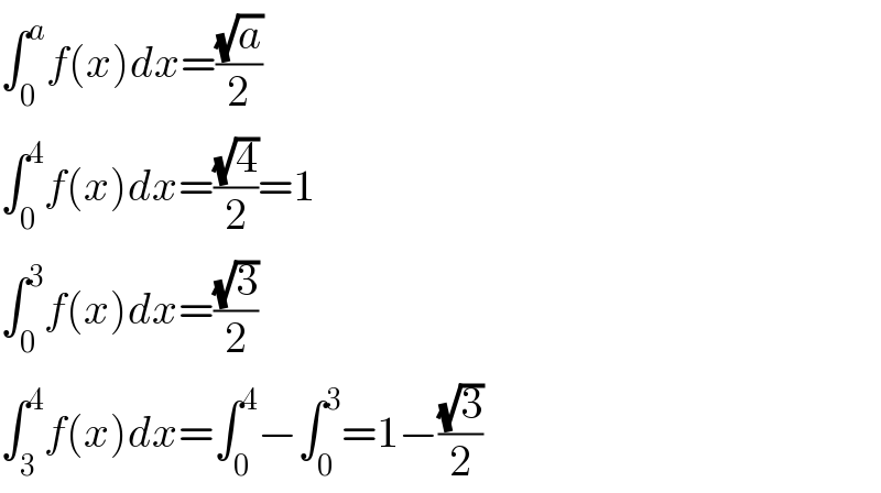 ∫_0 ^a f(x)dx=((√a)/2)  ∫_0 ^4 f(x)dx=((√4)/2)=1  ∫_0 ^3 f(x)dx=((√3)/2)  ∫_3 ^4 f(x)dx=∫_0 ^4 −∫_0 ^3 =1−((√3)/2)  