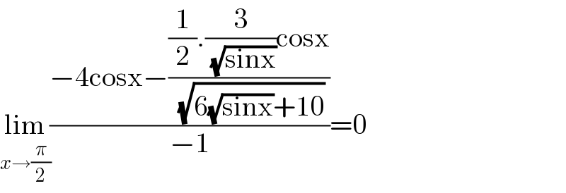 lim_(x→(π/2)) ((−4cosx−(((1/2).(3/(√(sinx)))cosx)/(√(6(√(sinx))+10))))/(−1))=0  