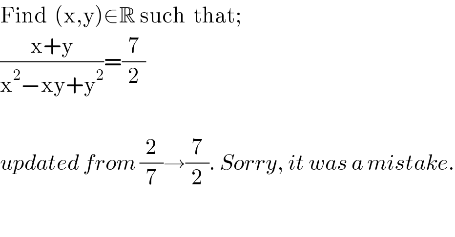 Find  (x,y)∈R such  that;  ((x+y)/(x^2 −xy+y^2 ))=(7/2)    updated from (2/7)→(7/2). Sorry, it was a mistake.  