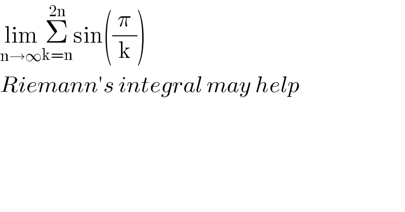 lim_(n→∞) Σ_(k=n) ^(2n) sin((π/k))  Riemann′s integral may help  
