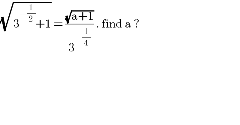 (√(3^(−(1/2)) +1)) = ((√(a+1))/3^(−(1/4)) ) . find a ?  
