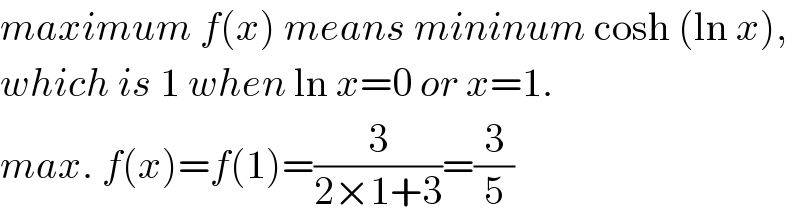 maximum f(x) means mininum cosh (ln x),  which is 1 when ln x=0 or x=1.  max. f(x)=f(1)=(3/(2×1+3))=(3/5)  