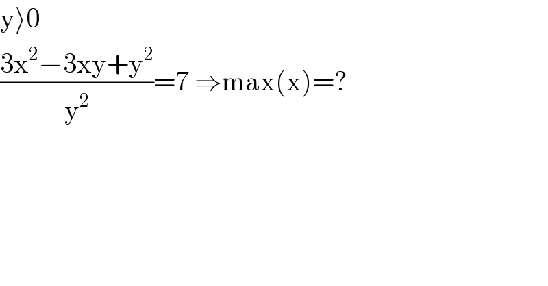 y⟩0  ((3x^2 −3xy+y^2 )/y^2 )=7 ⇒max(x)=?  