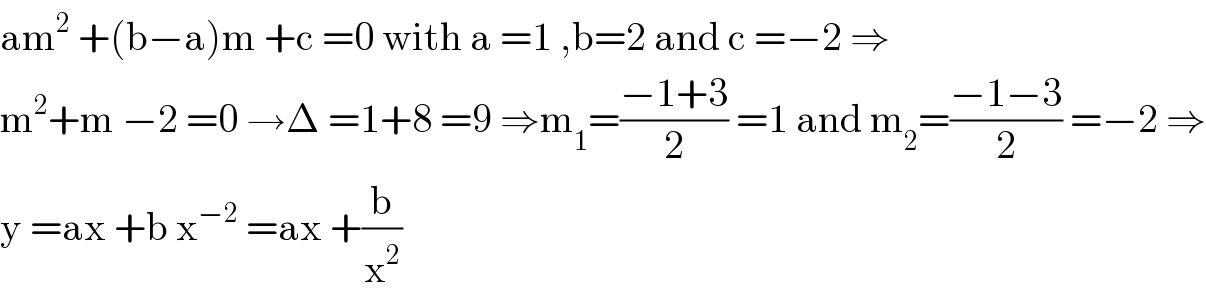 am^2  +(b−a)m +c =0 with a =1 ,b=2 and c =−2 ⇒  m^2 +m −2 =0 →Δ =1+8 =9 ⇒m_1 =((−1+3)/2) =1 and m_2 =((−1−3)/2) =−2 ⇒  y =ax +b x^(−2)  =ax +(b/x^2 )  