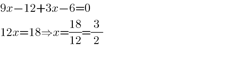 9x−12+3x−6=0  12x=18⇒x=((18)/(12))=(3/2)  