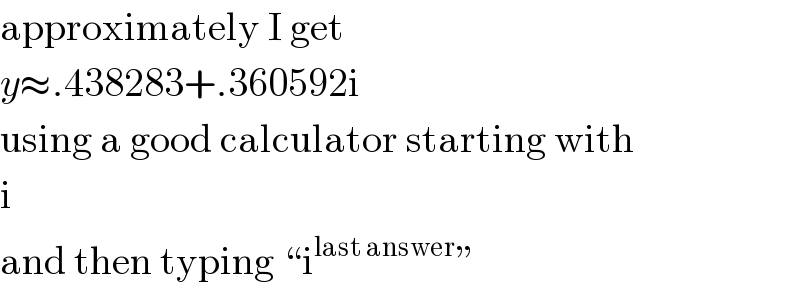 approximately I get  y≈.438283+.360592i  using a good calculator starting with  i  and then typing “i^(last answer) ”  