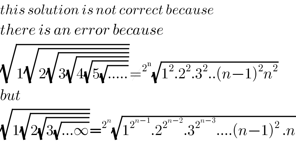 this solution is not correct because  there is an error because   (√(1(√(2(√(3(√(4(√(5(√(.....))))))))))))≠^2^n  (√(1^2 .2^2 .3^2 ..(n−1)^2 n^2 ))  but   (√(1(√(2(√(3(√(...∞))))))))=^2^n  (√(1^2^(n−1)  .2^2^(n−2)  .3^2^(n−3)  ....(n−1)^2^  .n))  