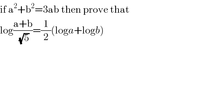 if a^2 +b^2 =3ab then prove that   log((a+b)/(√5))=(1/2)(loga+logb)    