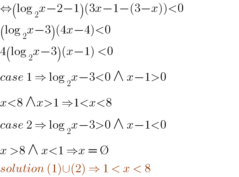 ⇔(log _2 x−2−1)(3x−1−(3−x))<0  (log _2 x−3)(4x−4)<0   4(log _2 x−3)(x−1) <0  case 1 ⇒ log _2 x−3<0 ∧ x−1>0  x<8 ∧x>1 ⇒1<x<8  case 2 ⇒ log _2 x−3>0 ∧ x−1<0  x >8 ∧ x<1 ⇒x = ∅  solution (1)∪(2) ⇒ 1 < x < 8   