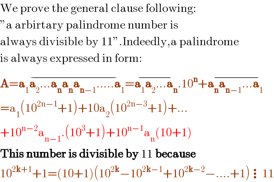 We prove the general clause following:  ”a arbirtary palindrome number is  always divisible by 11”.Indeedly,a palindrome  is always expressed in form:  A=a_1 a_2 ...a_n a_n a_(n−1) .....a_1 =^(−) a_1 a_2 ...a_n ^(−) .10^n +a_n a_(n−1) ...a_1 ^(−)   =a_1 (10^(2n−1) +1)+10a_2 (10^(2n−3) +1)+...  +10^(n−2) a_(n−1) .(10^3 +1)+10^(n−1) a_n (10+1)  This number is divisible by 11 because  10^(2k+1) +1=(10+1)(10^(2k) −10^(2k−1) +10^(2k−2) −....+1)⋮11  