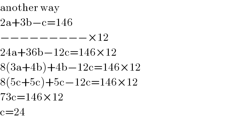 another way  2a+3b−c=146  −−−−−−−−−×12  24a+36b−12c=146×12  8(3a+4b)+4b−12c=146×12  8(5c+5c)+5c−12c=146×12  73c=146×12  c=24  