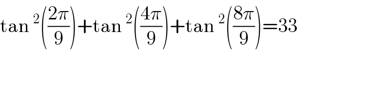 tan^2 (((2π)/9))+tan^2 (((4π)/9))+tan^2 (((8π)/9))=33  