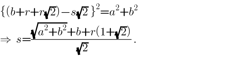 {(b+r+r(√2))−s(√2) }^2 =a^2 +b^2   ⇒  s=(((√(a^2 +b^2 ))+b+r(1+(√2)))/(√2)) .  