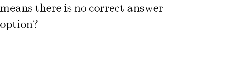 means there is no correct answer  option?  