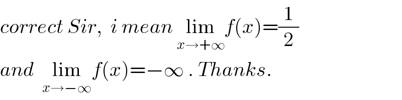 correct Sir,  i mean lim_(x→+∞) f(x)=(1/2)  and  lim_(x→−∞) f(x)=−∞ . Thanks.  