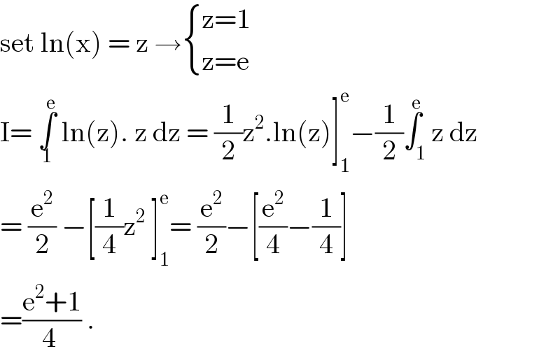 set ln(x) = z → { ((z=1)),((z=e)) :}  I= ∫_1 ^e  ln(z). z dz = (1/2)z^2 .ln(z)]_1 ^e −(1/2)∫_1 ^e z dz    = (e^2 /2) −[(1/4)z^2  ]_1 ^e = (e^2 /2)−[(e^2 /4)−(1/4)]  =((e^2 +1)/(4 )) .  