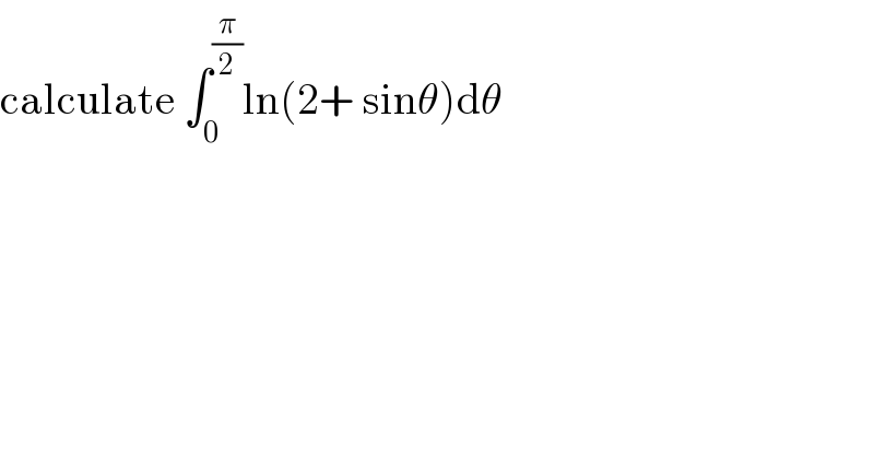calculate ∫_0 ^(π/2) ln(2+ sinθ)dθ  