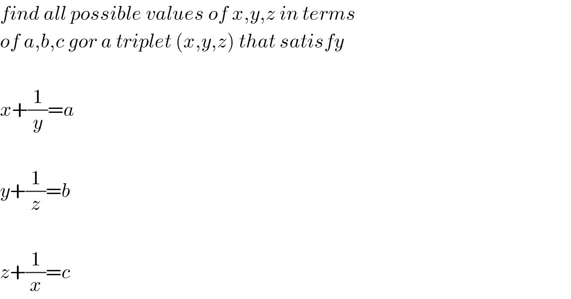 find all possible values of x,y,z in terms  of a,b,c gor a triplet (x,y,z) that satisfy    x+(1/y)=a    y+(1/z)=b    z+(1/x)=c  