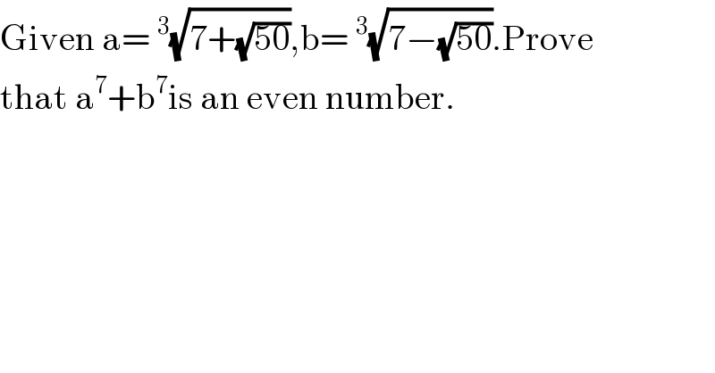 Given a=^3 (√(7+(√(50)))),b=^3 (√(7−(√(50)))).Prove  that a^7 +b^7 is an even number.  