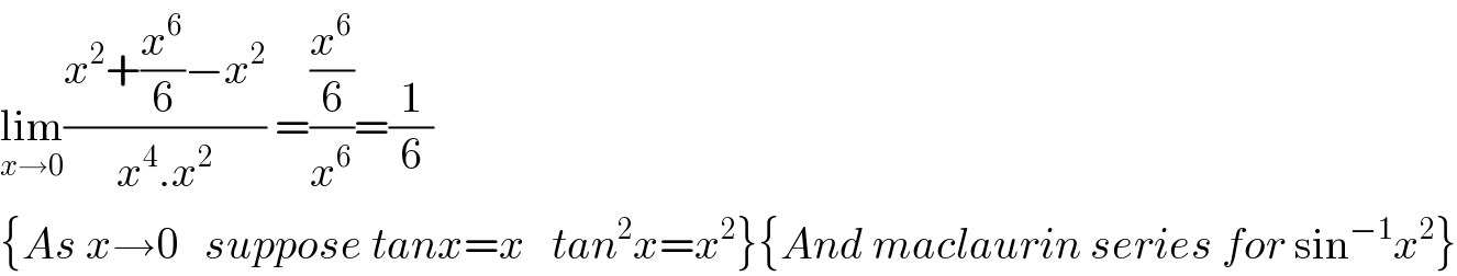 lim_(x→0) ((x^2 +(x^6 /6)−x^2 )/(x^4 .x^2 )) =((x^6 /6)/x^6 )=(1/6)  {As x→0   suppose tanx=x   tan^2 x=x^2 }{And maclaurin series for sin^(−1) x^2 }  