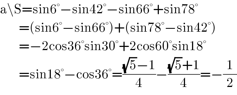a\S=sin6°−sin42°−sin66°+sin78°          =(sin6°−sin66°)+(sin78°−sin42°)          =−2cos36°sin30°+2cos60°sin18°          =sin18°−cos36°=(((√5)−1)/4)−(((√5)+1)/4)=−(1/2)  