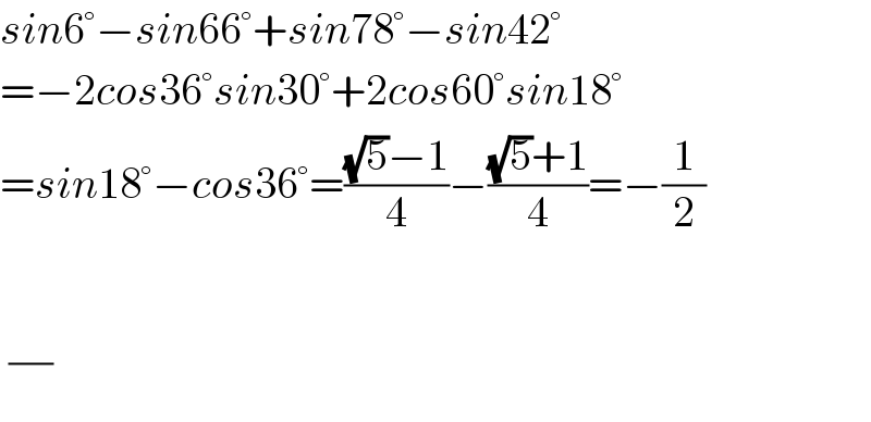 sin6°−sin66°+sin78°−sin42°  =−2cos36°sin30°+2cos60°sin18°  =sin18°−cos36°=(((√5)−1)/4)−(((√5)+1)/4)=−(1/2)     (/)  
