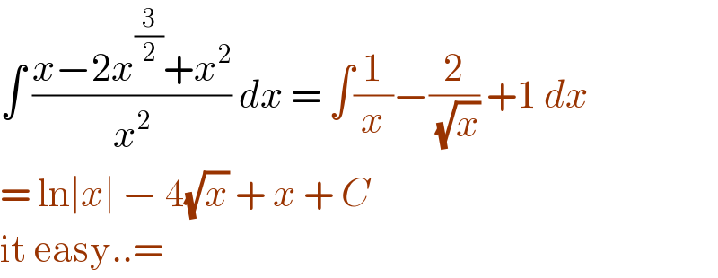 ∫ ((x−2x^(3/2) +x^2 )/x^2 ) dx = ∫(1/x)−(2/(√x)) +1 dx  = ln∣x∣ − 4(√x) + x + C  it easy..=  