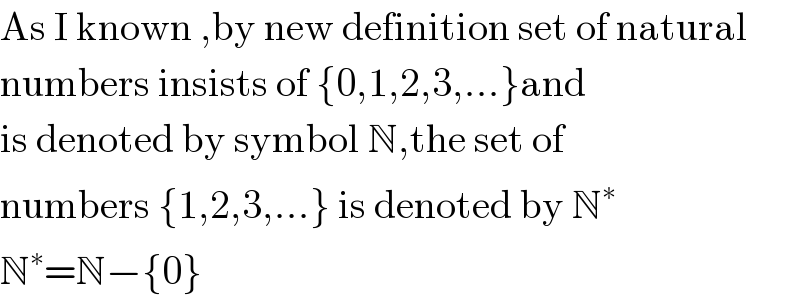 As I known ,by new definition set of natural   numbers insists of {0,1,2,3,...}and   is denoted by symbol N,the set of  numbers {1,2,3,...} is denoted by N^∗   N^∗ =N−{0}  