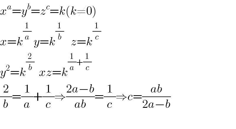 x^a =y^b =z^c =k(k≠0)  x=k^(1/a)  y=k^(1/b)    z=k^(1/c)   y^2 =k^(2/b)   xz=k^((1/a)+(1/c))   (2/b)=(1/a)+(1/c)⇒((2a−b)/(ab))=(1/c)⇒c=((ab)/(2a−b))    