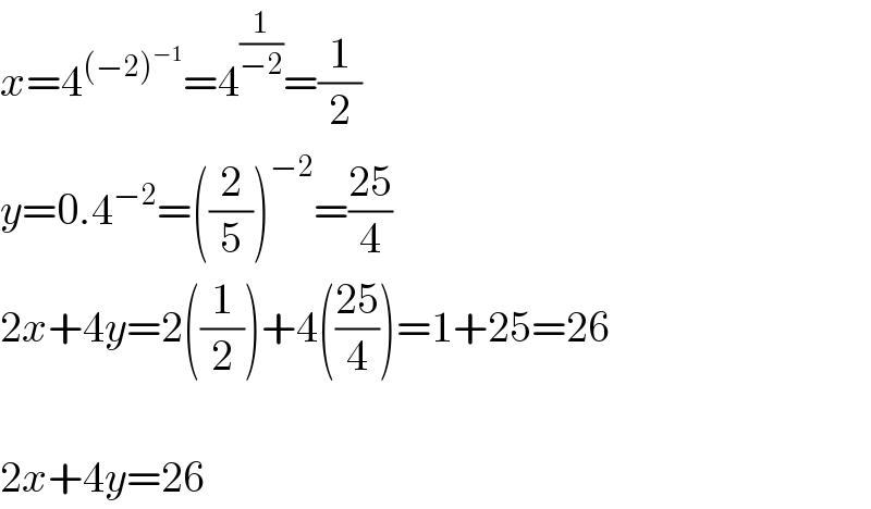 x=4^((−2)^(−1) ) =4^(1/(−2)) =(1/2)  y=0.4^(−2) =((2/5))^(−2) =((25)/4)  2x+4y=2((1/2))+4(((25)/4))=1+25=26    2x+4y=26  