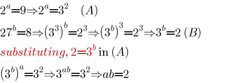 2^a =9⇒2^a =3^2      (A)  27^b =8⇒(3^3 )^b =2^3 ⇒(3^b )^3 =2^3 ⇒3^b =2 (B)  substituting, 2=3^b  in (A)  (3^b )^a =3^2 ⇒3^(ab) =3^2 ⇒ab=2  