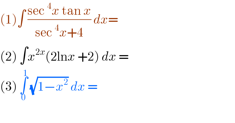 (1)∫ ((sec^4 x tan x)/(sec^4 x+4)) dx=  (2) ∫x^(2x) (2lnx +2) dx =  (3) ∫_0 ^1  (√(1−x^2 )) dx =   