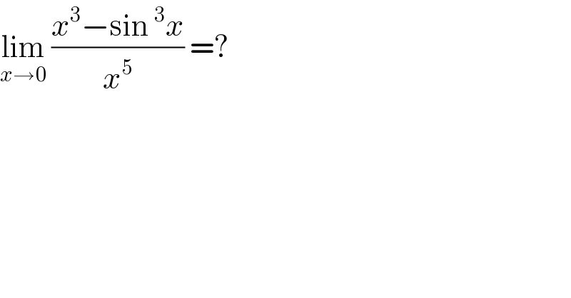 lim_(x→0)  ((x^3 −sin^3 x)/x^5 ) =?  