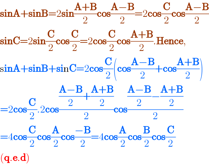 sinA+sinB=2sin((A+B)/2)cos((A−B)/2)=2cos(C/2)cos((A−B)/2)  sinC=2sin(C/2)cos(C/2)=2cos(C/2)cos((A+B)/2).Hence,  sinA+sinB+sinC=2cos(C/2)(cos((A−B)/2)+cos((A+B)/2))  =2cos(C/2).2cos((((A−B)/2)+((A+B)/2))/2)cos((((A−B)/2)−((A+B)/2))/2)  =4cos(C/2)cos(A/2)cos((−B)/2)=4cos(A/2)cos(B/2)cos(C/2)  (q.e.d)  