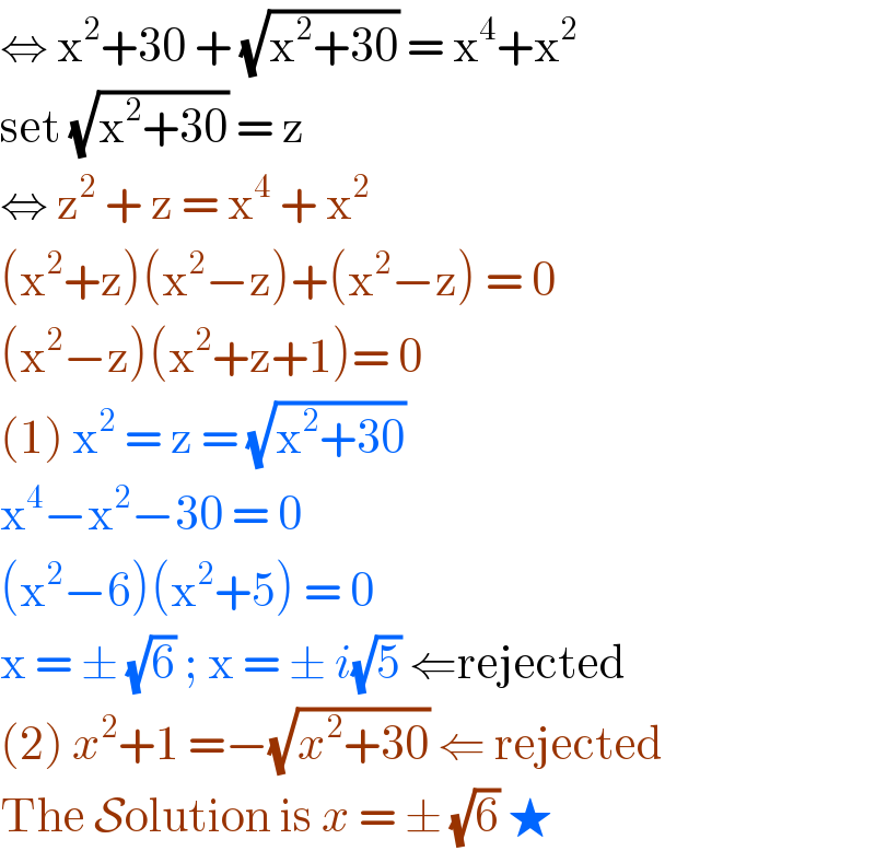 ⇔ x^2 +30 + (√(x^2 +30)) = x^4 +x^2   set (√(x^2 +30)) = z  ⇔ z^2  + z = x^4  + x^2   (x^2 +z)(x^2 −z)+(x^2 −z) = 0  (x^2 −z)(x^2 +z+1)= 0  (1) x^2  = z = (√(x^2 +30))  x^4 −x^2 −30 = 0  (x^2 −6)(x^2 +5) = 0   x = ± (√6) ; x = ± i(√5) ⇐rejected  (2) x^2 +1 =−(√(x^2 +30)) ⇐ rejected  The Solution is x = ± (√6) ★  