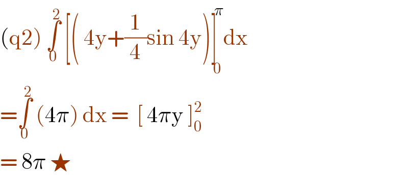 (q2) ∫_0 ^2  [( 4y+(1/4)sin 4y)]_0 ^( π) dx   =∫_0 ^2  (4π) dx =  [ 4πy ]_0 ^2   = 8π ★  