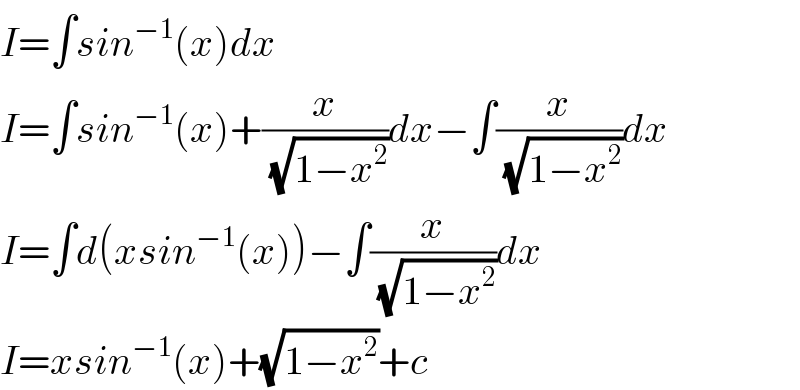 I=∫sin^(−1) (x)dx  I=∫sin^(−1) (x)+(x/(√(1−x^2 )))dx−∫(x/(√(1−x^2 )))dx  I=∫d(xsin^(−1) (x))−∫(x/(√(1−x^2 )))dx  I=xsin^(−1) (x)+(√(1−x^2 ))+c  