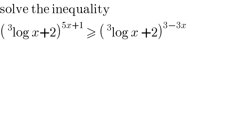 solve the inequality  (^3 log x+2)^(5x+1)  ≥ (^3 log x +2)^(3−3x)   