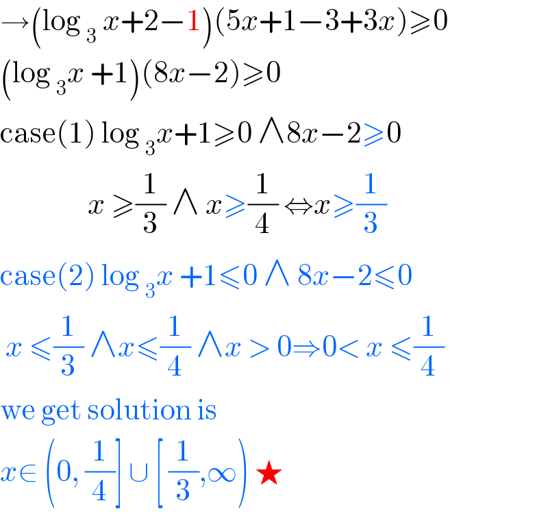 →(log _3  x+2−1)(5x+1−3+3x)≥0  (log _3 x +1)(8x−2)≥0  case(1) log _3 x+1≥0 ∧8x−2≥0                  x ≥(1/3) ∧ x≥(1/4) ⇔x≥(1/3)  case(2) log _3 x +1≤0 ∧ 8x−2≤0   x ≤(1/3) ∧x≤(1/4) ∧x > 0⇒0< x ≤(1/4)  we get solution is   x∈ (0, (1/4)] ∪ [ (1/3),∞) ★  