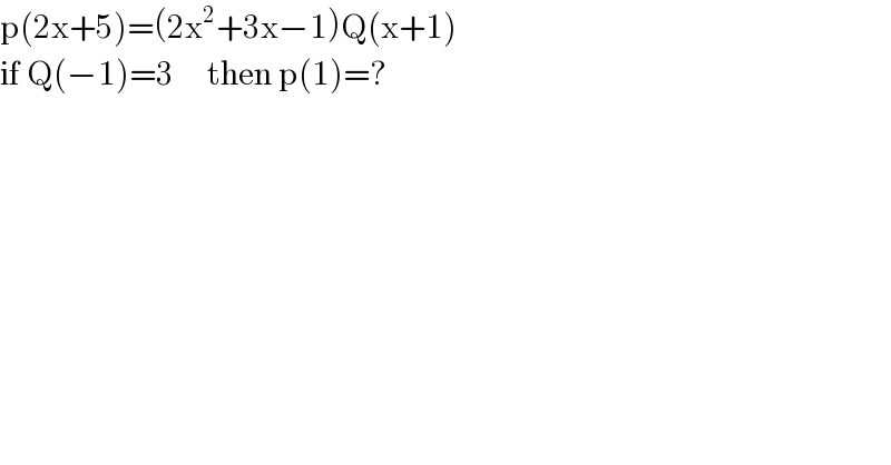 p(2x+5)=(2x^2 +3x−1)Q(x+1)  if Q(−1)=3     then p(1)=?  